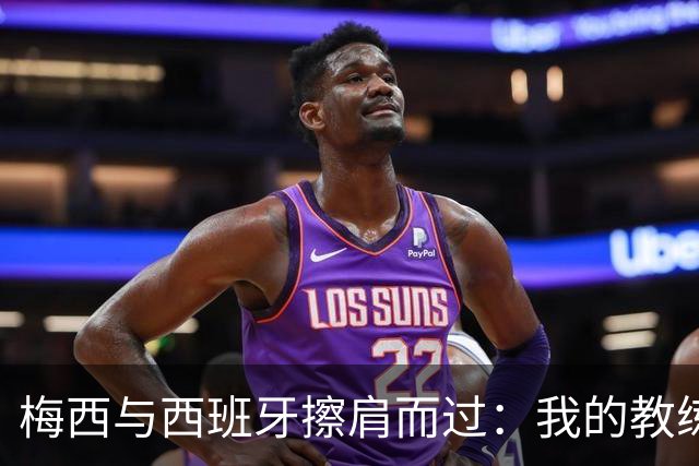 梅西与西班牙擦肩而过：我的教练谣言人生